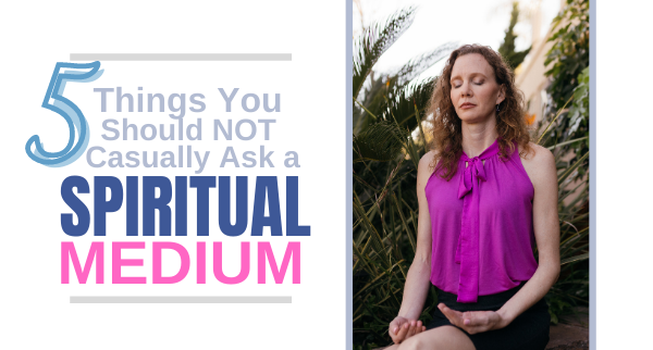 5 Things You Should NOT Casually Ask a Spiritual Medium