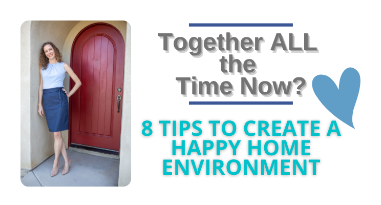 Together ALL the Time Now? 8 Tips to Create a Happy Home Environment